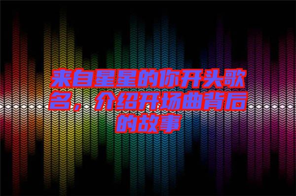 來自星星的你開頭歌名，介紹開場曲背后的故事