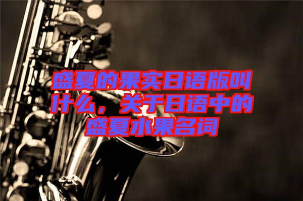 盛夏的果實(shí)日語(yǔ)版叫什么，關(guān)于日語(yǔ)中的盛夏水果名詞