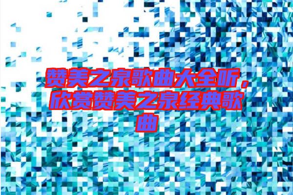 贊美之泉歌曲大全聽，欣賞贊美之泉經典歌曲