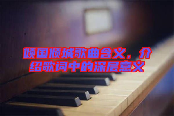 傾國傾城歌曲含義，介紹歌詞中的深層意義