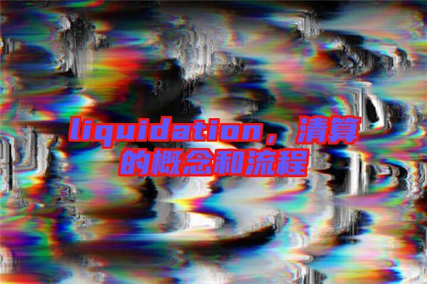 liquidation，清算的概念和流程