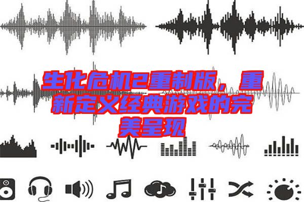 生化危機2重制版，重新定義經(jīng)典游戲的完美呈現(xiàn)
