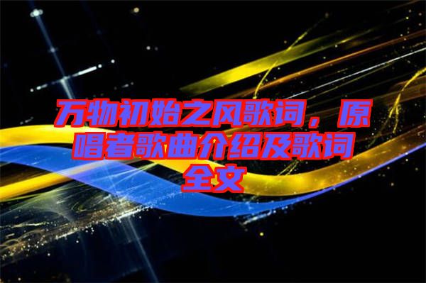 萬(wàn)物初始之風(fēng)歌詞，原唱者歌曲介紹及歌詞全文