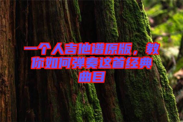 一個(gè)人吉他譜原版，教你如何彈奏這首經(jīng)典曲目