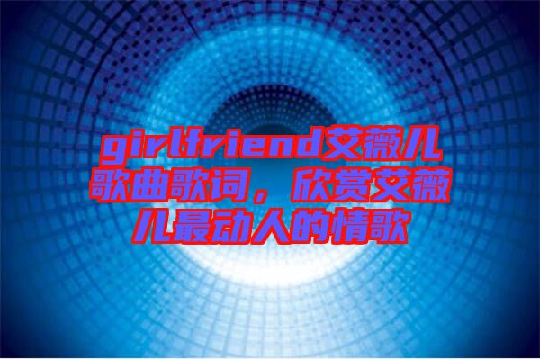 girlfriend艾薇兒歌曲歌詞，欣賞艾薇兒最動人的情歌