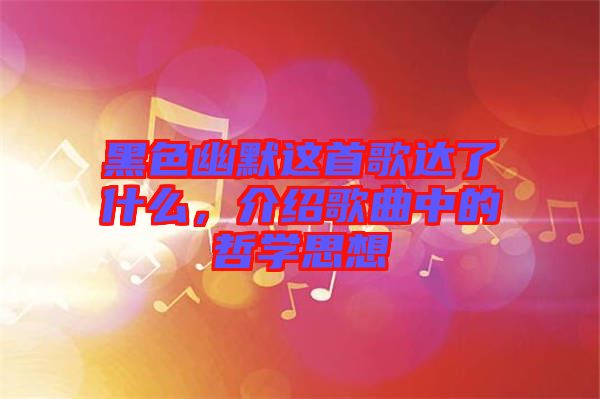 黑色幽默這首歌達(dá)了什么，介紹歌曲中的哲學(xué)思想