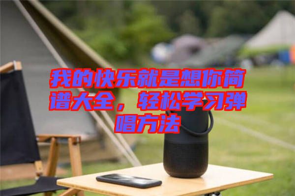 我的快樂(lè)就是想你簡(jiǎn)譜大全，輕松學(xué)習(xí)彈唱方法
