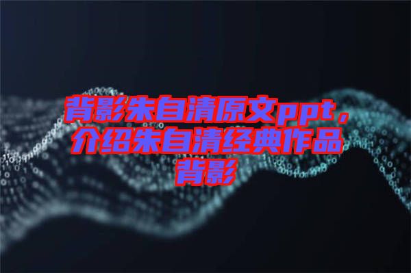 背影朱自清原文ppt，介紹朱自清經(jīng)典作品背影