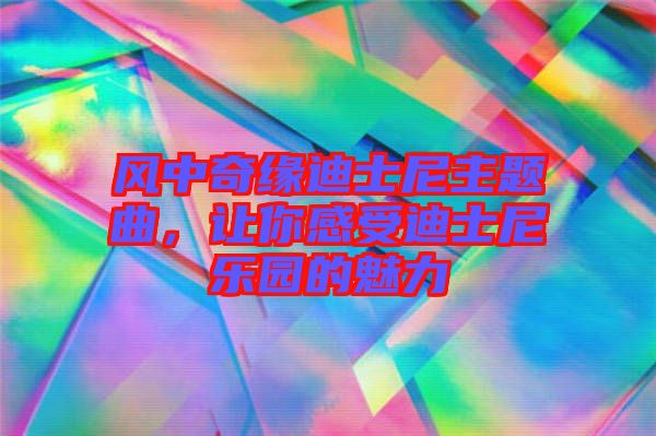 風中奇緣迪士尼主題曲，讓你感受迪士尼樂園的魅力