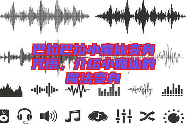 巴拉巴拉小魔仙變身咒語，介紹小魔仙的魔法變身