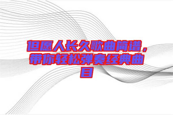 但愿人長久歌曲簡譜，帶你輕松彈奏經(jīng)典曲目