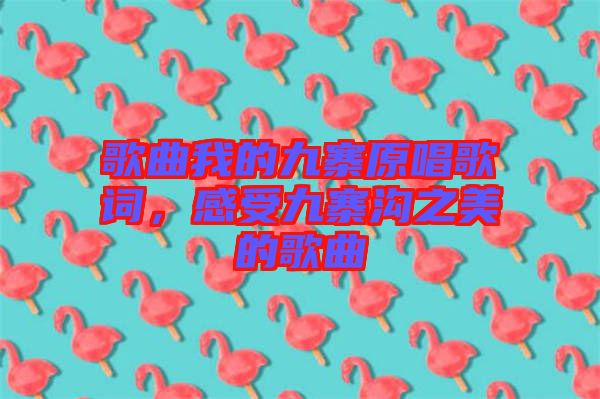 歌曲我的九寨原唱歌詞，感受九寨溝之美的歌曲