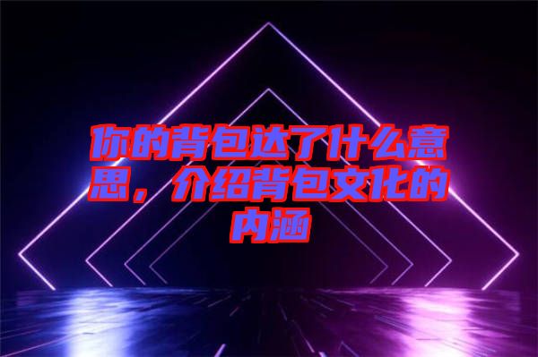 你的背包達(dá)了什么意思，介紹背包文化的內(nèi)涵
