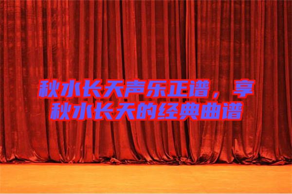 秋水長天聲樂正譜，享秋水長天的經(jīng)典曲譜