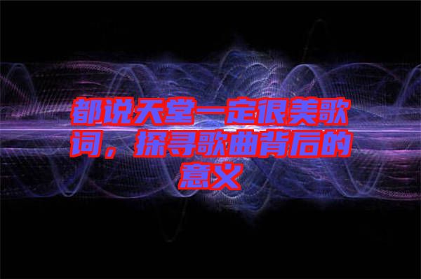 都說天堂一定很美歌詞，探尋歌曲背后的意義