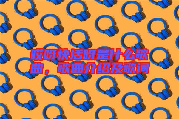 哎呀快活呀是什么歌曲，歌曲介紹及歌詞