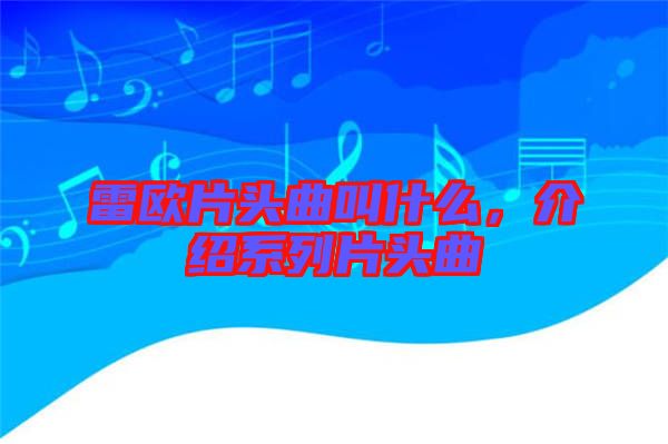雷歐片頭曲叫什么，介紹系列片頭曲
