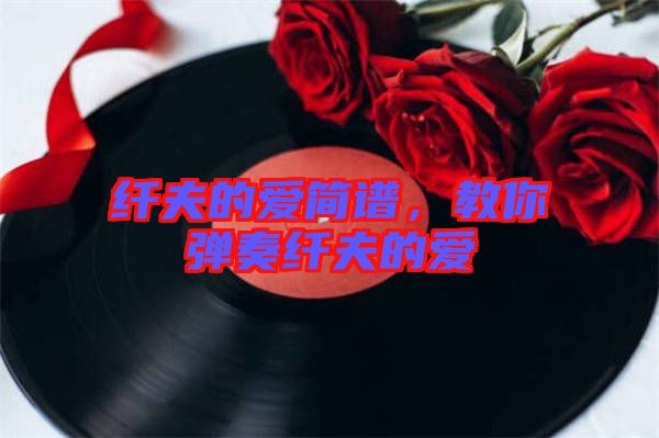 纖夫的愛簡(jiǎn)譜，教你彈奏纖夫的愛