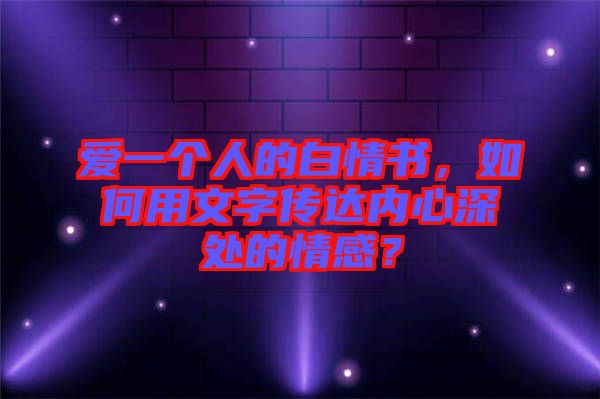 愛一個(gè)人的白情書，如何用文字傳達(dá)內(nèi)心深處的情感？