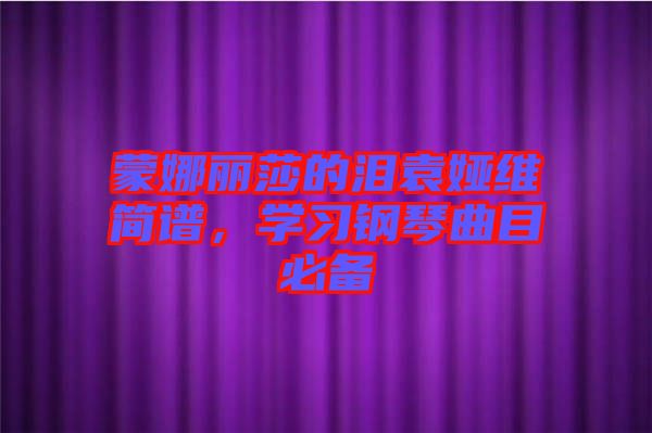 蒙娜麗莎的淚袁婭維簡譜，學(xué)習(xí)鋼琴曲目必備