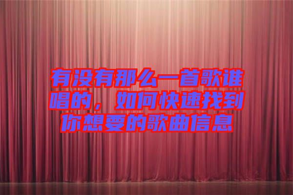 有沒有那么一首歌誰唱的，如何快速找到你想要的歌曲信息