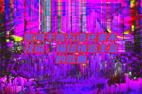 歌詞千言萬語還來不及說，描繪情感豐富的歌曲