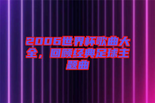 2006世界杯歌曲大全，回顧經(jīng)典足球主題曲
