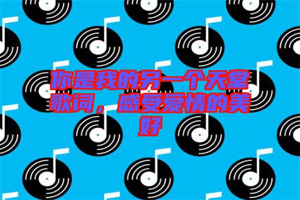 你是我的另一個天堂歌詞，感受愛情的美好