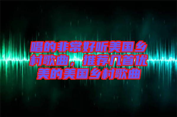 唱的非常好聽美國鄉(xiāng)村歌曲，推薦幾首優(yōu)美的美國鄉(xiāng)村歌曲