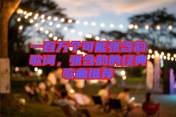 一百萬個可能張含韻歌詞，張含韻的經(jīng)典歌曲推薦