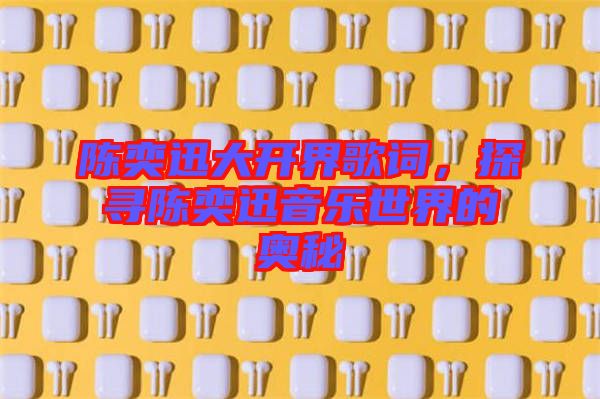 陳奕迅大開界歌詞，探尋陳奕迅音樂世界的奧秘