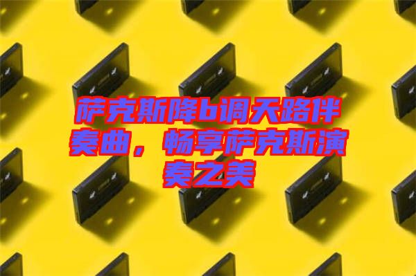 薩克斯降b調(diào)天路伴奏曲，暢享薩克斯演奏之美