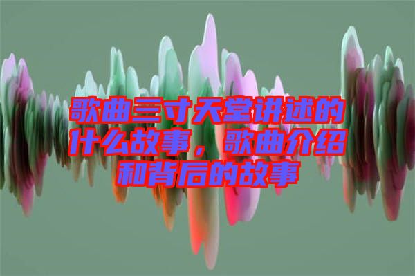 歌曲三寸天堂講述的什么故事，歌曲介紹和背后的故事