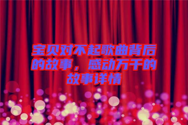 寶貝對不起歌曲背后的故事，感動萬千的故事詳情