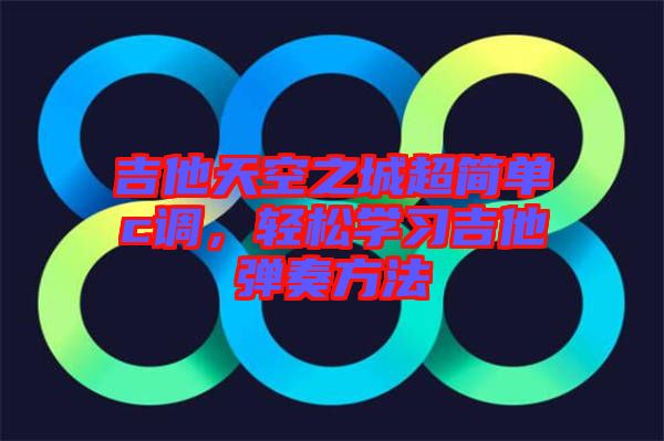 吉他天空之城超簡(jiǎn)單c調(diào)，輕松學(xué)習(xí)吉他彈奏方法