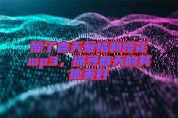 除了春天愛情和櫻花mp3，探尋春天的其他美好