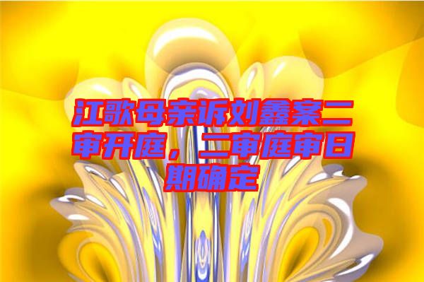 江歌母親訴劉鑫案二審開庭，二審?fù)徣掌诖_定