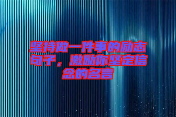 堅(jiān)持做一件事的勵(lì)志句子，激勵(lì)你堅(jiān)定信念的名言