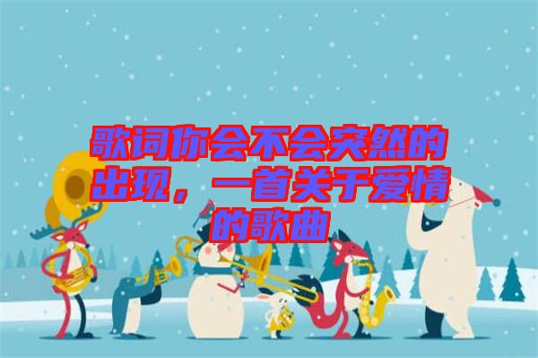歌詞你會不會突然的出現(xiàn)，一首關(guān)于愛情的歌曲
