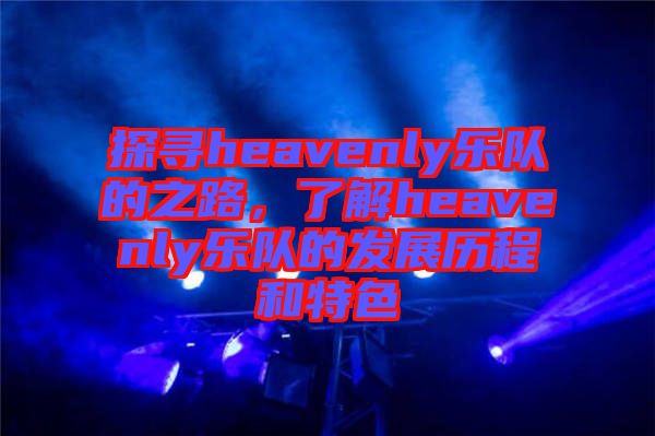 探尋heavenly樂隊的之路，了解heavenly樂隊的發(fā)展歷程和特色