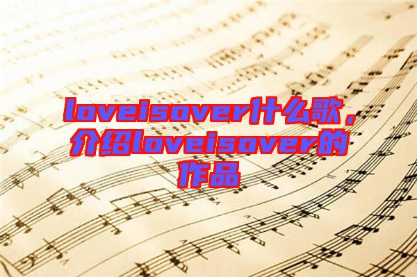 loveisover什么歌，介紹loveisover的作品