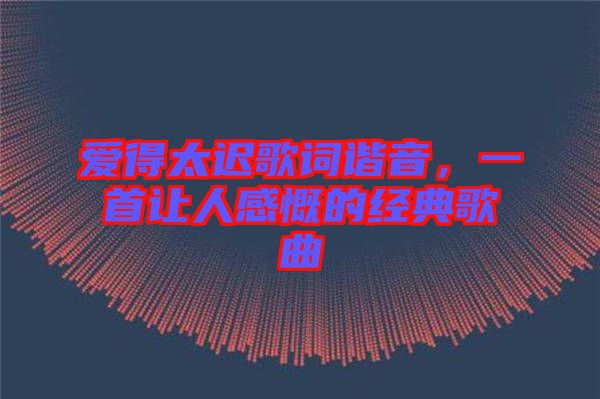 愛得太遲歌詞諧音，一首讓人感慨的經(jīng)典歌曲