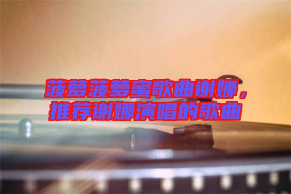 菠蘿菠蘿蜜歌曲謝娜，推薦謝娜演唱的歌曲