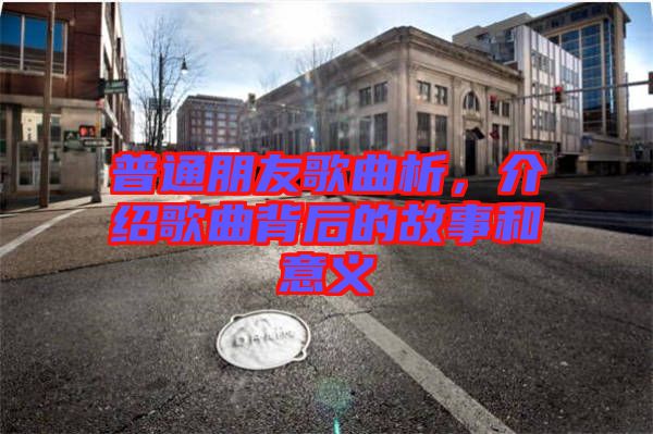 普通朋友歌曲析，介紹歌曲背后的故事和意義