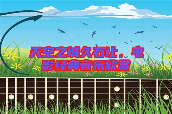 天空之城久石讓，電影經(jīng)典音樂欣賞