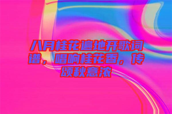 八月桂花遍地開(kāi)歌詞譜，唱響桂花香，傳頌秋意濃