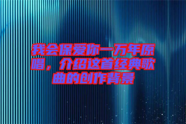 我會(huì)保愛(ài)你一萬(wàn)年原唱，介紹這首經(jīng)典歌曲的創(chuàng)作背景