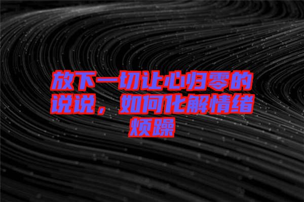 放下一切讓心歸零的說(shuō)說(shuō)，如何化解情緒煩躁