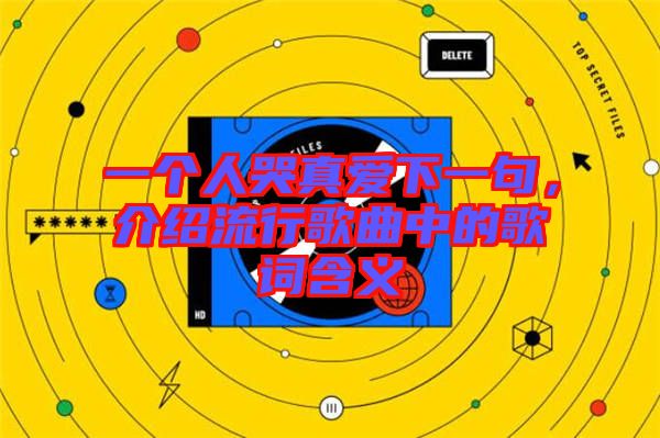 一個(gè)人哭真愛下一句，介紹流行歌曲中的歌詞含義