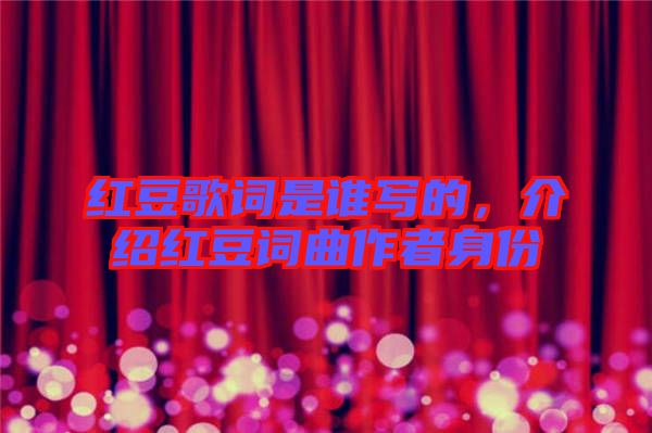 紅豆歌詞是誰寫的，介紹紅豆詞曲作者身份